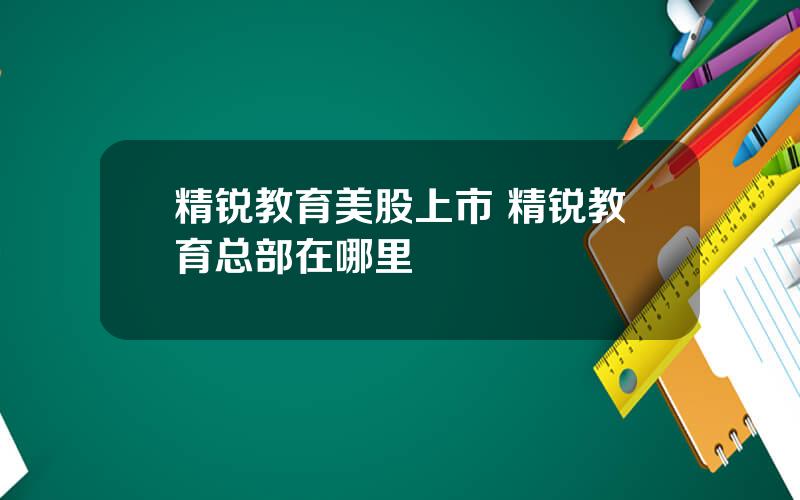 精锐教育美股上市 精锐教育总部在哪里